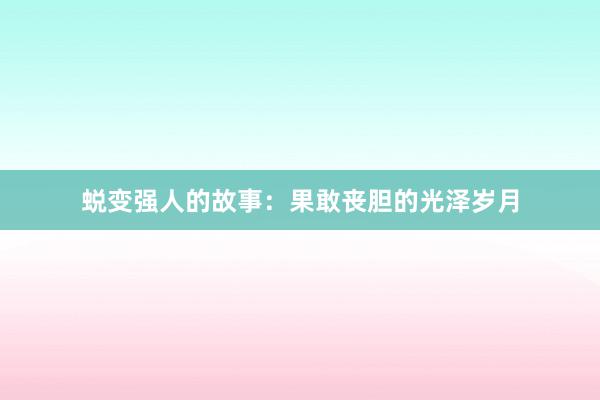 蜕变强人的故事：果敢丧胆的光泽岁月